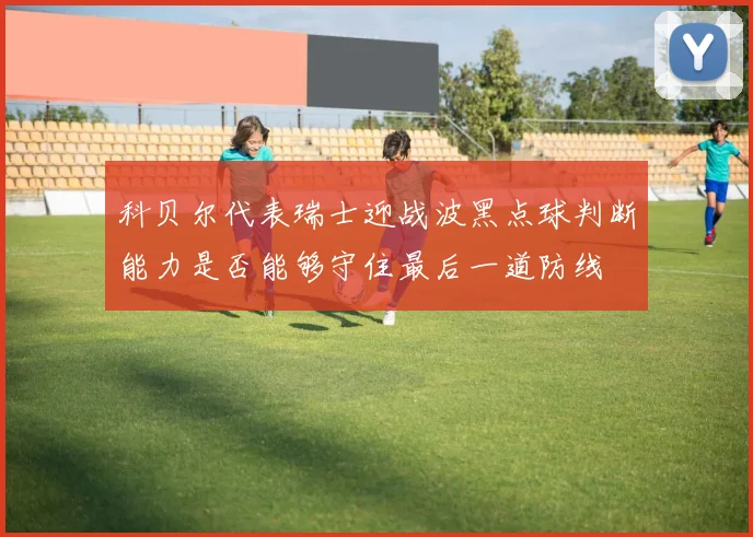科贝尔代表瑞士迎战波黑点球判断能力是否能够守住最后一道防线