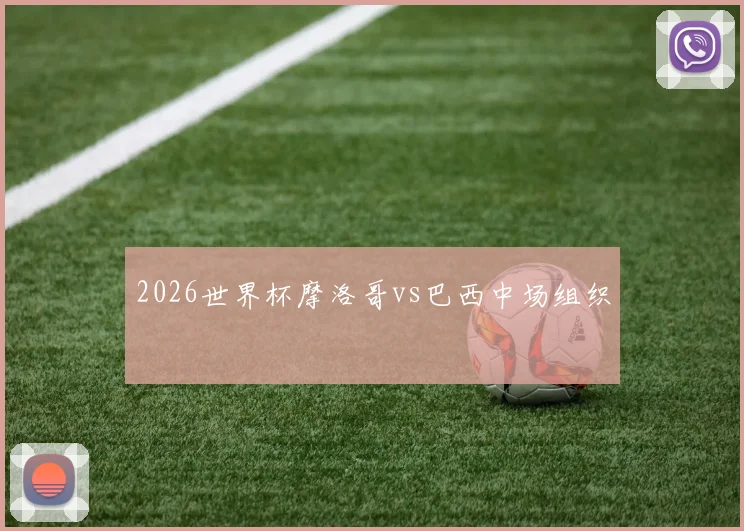 2026世界杯摩洛哥vs巴西中场组织