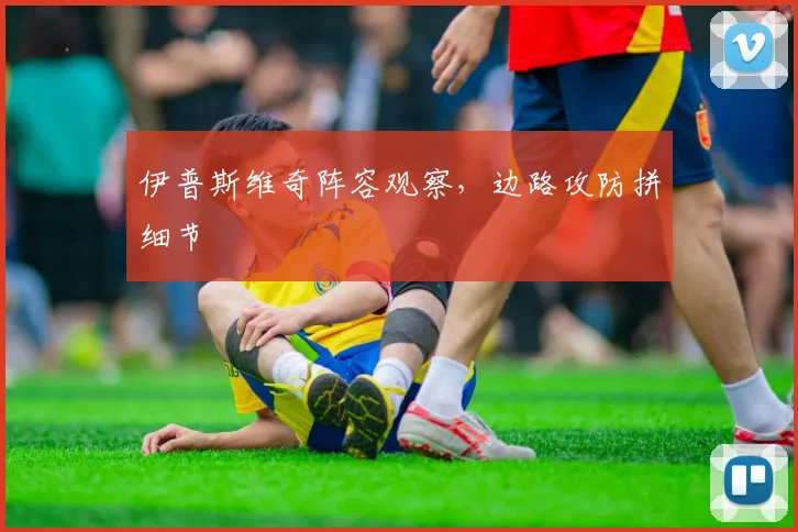 伊普斯维奇阵容观察，边路攻防拼细节