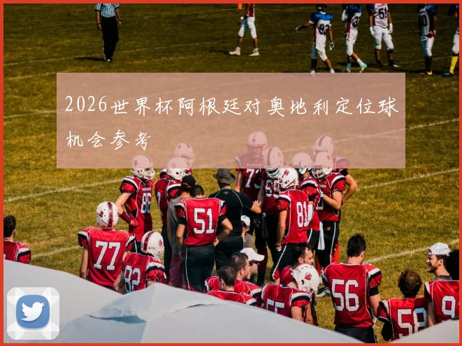 2026世界杯阿根廷对奥地利定位球机会参考
