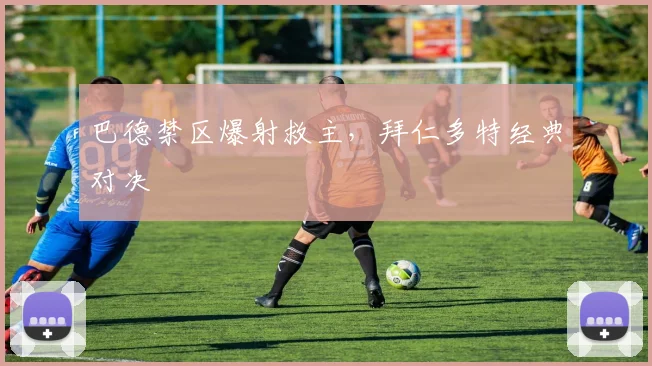 巴德禁区爆射救主，拜仁多特经典对决