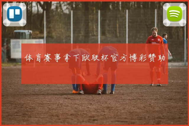 体育赛事拿下欧联杯官方博彩赞助