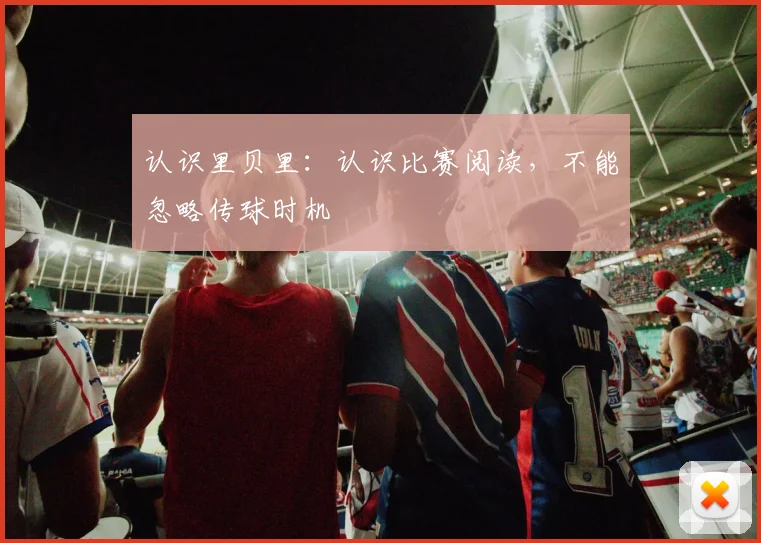 认识里贝里：认识比赛阅读，不能忽略传球时机
