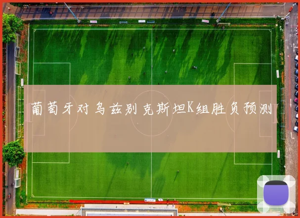 葡萄牙对乌兹别克斯坦K组胜负预测