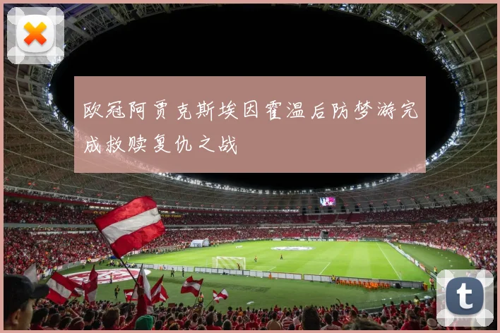 欧冠阿贾克斯埃因霍温后防梦游完成救赎复仇之战