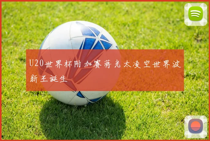 U20世界杯附加赛蒋光太凌空世界波新王诞生