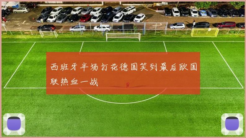 西班牙半场打花德国笑到最后欧国联热血一战