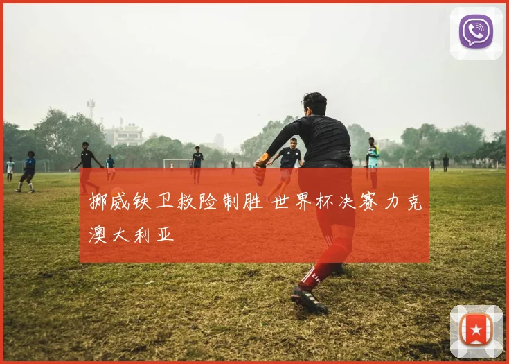 挪威铁卫救险制胜 世界杯决赛力克澳大利亚