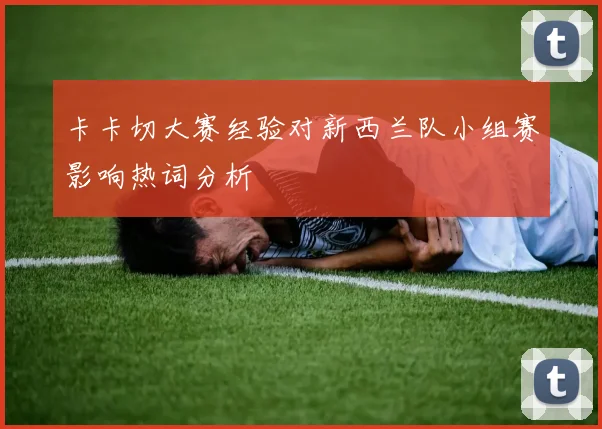 卡卡切大赛经验对新西兰队小组赛影响热词分析