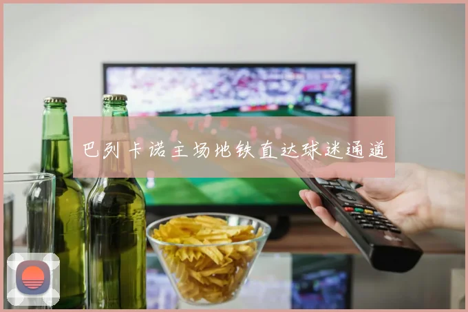 巴列卡诺主场地铁直达球迷通道