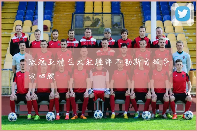 欧冠亚特兰大狂胜那不勒斯晋级争议回顾