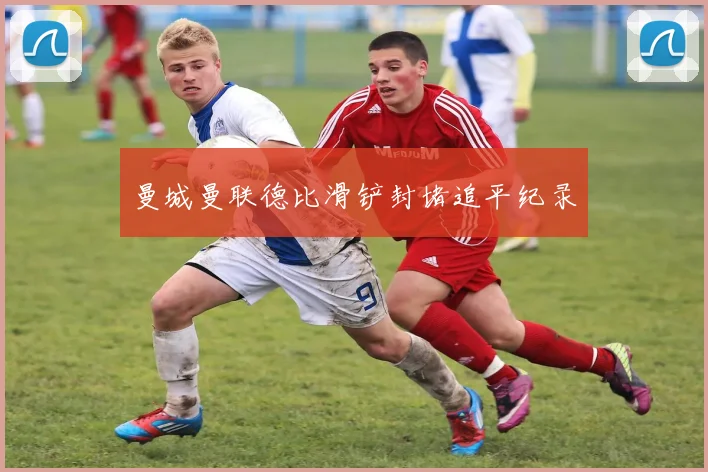 曼城曼联德比滑铲封堵追平纪录