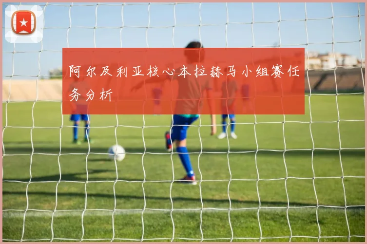 阿尔及利亚核心本拉赫马小组赛任务分析
