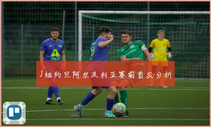 J组约旦阿尔及利亚赛前首发分析