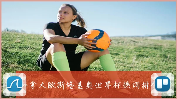 加拿大欧斯塔基奥世界杯热词排行