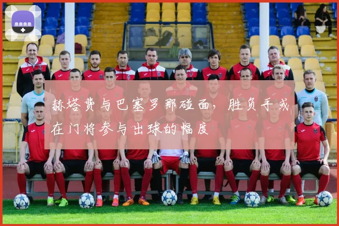 赫塔费与巴塞罗那碰面，胜负手或在门将参与出球的幅度
