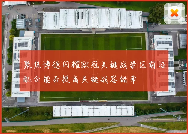 聚焦博德闪耀欧冠关键战禁区前沿配合能否提高关键战容错率