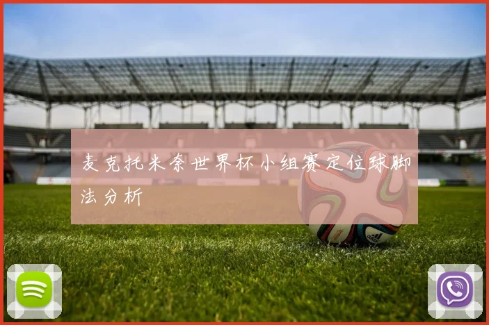麦克托米奈世界杯小组赛定位球脚法分析
