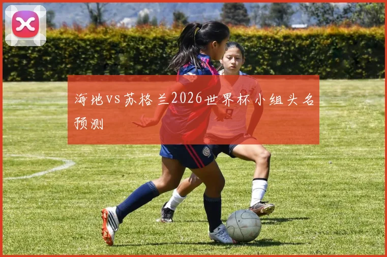 海地vs苏格兰2026世界杯小组头名预测