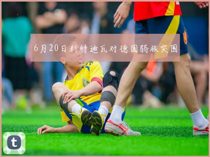 6月20日科特迪瓦对德国弱旅突围