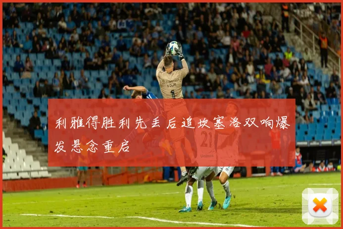 利雅得胜利先丢后追坎塞洛双响爆发悬念重启