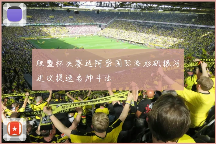 联盟杯决赛迈阿密国际洛杉矶银河进攻提速名帅斗法