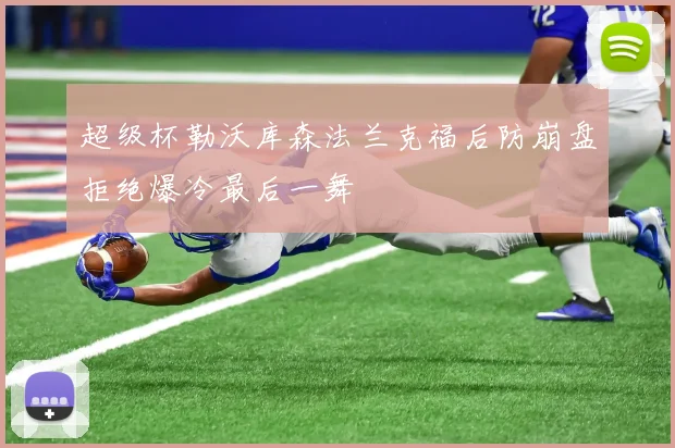 超级杯勒沃库森法兰克福后防崩盘拒绝爆冷最后一舞