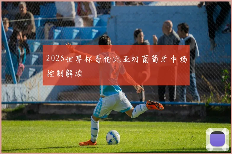 2026世界杯哥伦比亚对葡萄牙中场控制解读
