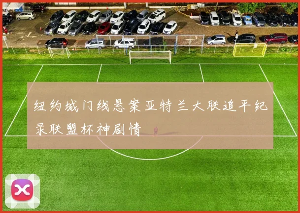 纽约城门线悬案亚特兰大联追平纪录联盟杯神剧情