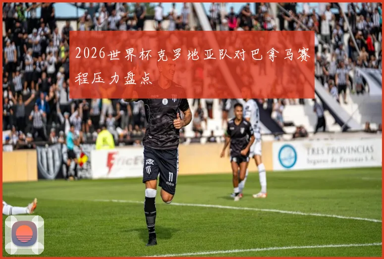 2026世界杯克罗地亚队对巴拿马赛程压力盘点