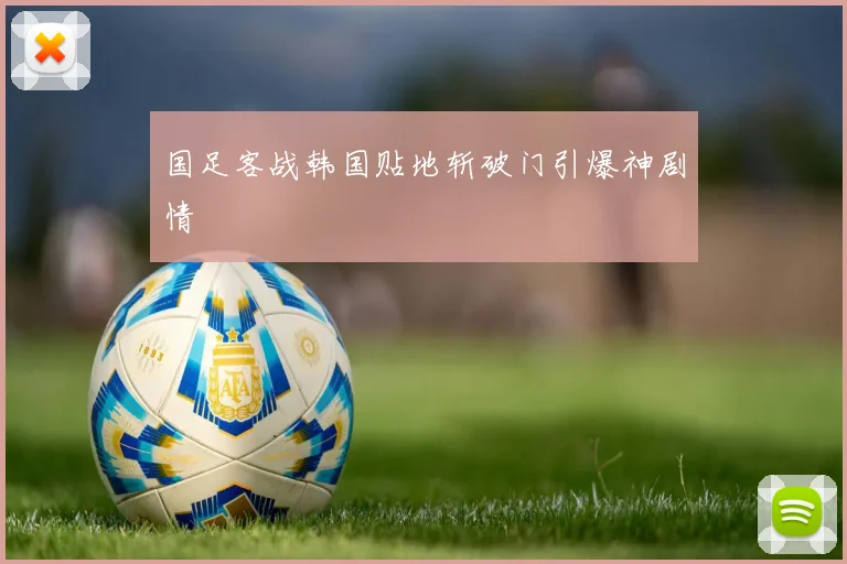 国足客战韩国贴地斩破门引爆神剧情