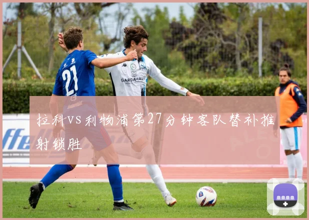 拉科vs利物浦第27分钟客队替补推射锁胜