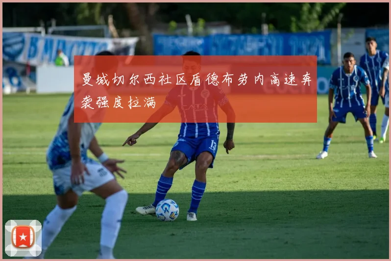 曼城切尔西社区盾德布劳内高速奔袭强度拉满