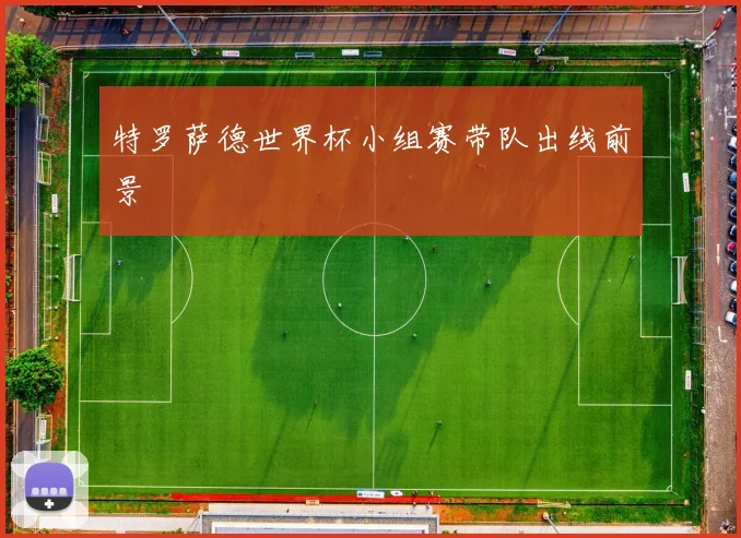 特罗萨德世界杯小组赛带队出线前景