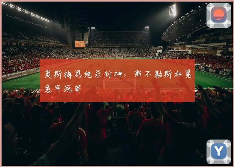 奥斯梅恩绝杀封神，那不勒斯加冕意甲冠军