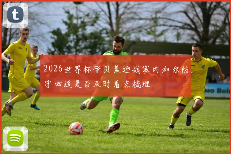 2026世界杯登贝莱迎战塞内加尔防守回追是否及时看点梳理