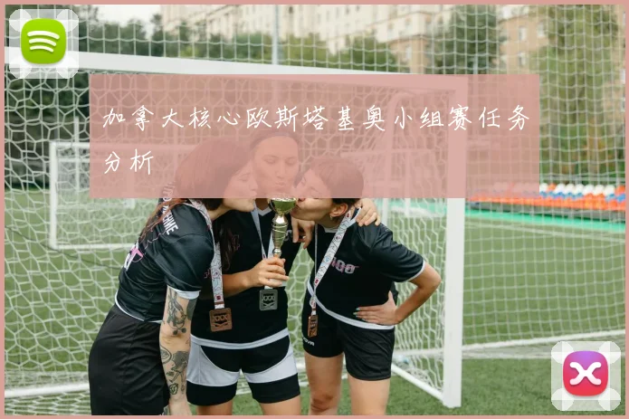 加拿大核心欧斯塔基奥小组赛任务分析