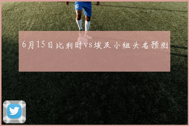 6月15日比利时vs埃及小组头名预测