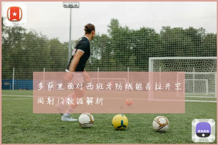 多萨里面对西班牙防线能否拉开空间射门数据解析