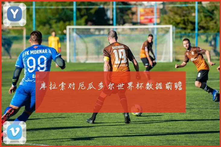 库拉索对厄瓜多尔世界杯数据前瞻