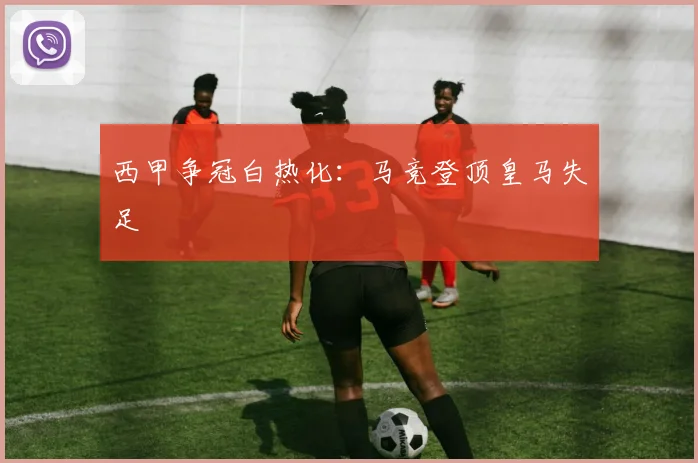 西甲争冠白热化：马竞登顶皇马失足