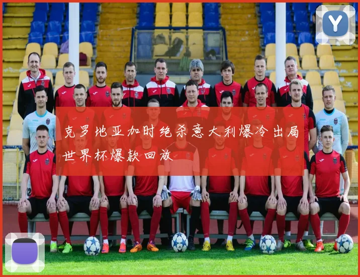 克罗地亚加时绝杀意大利爆冷出局世界杯爆款回放