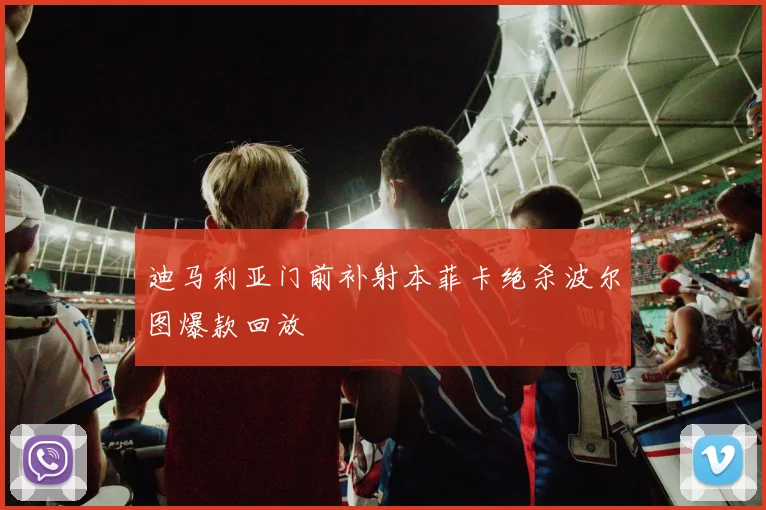 迪马利亚门前补射本菲卡绝杀波尔图爆款回放