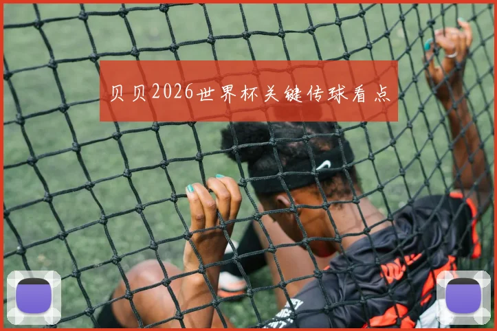 贝贝2026世界杯关键传球看点