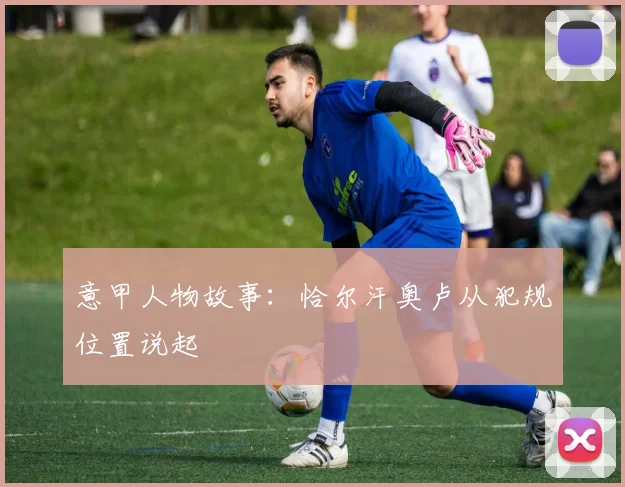 意甲人物故事：恰尔汗奥卢从犯规位置说起