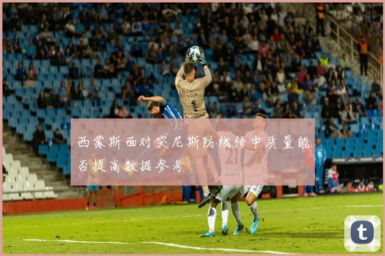 西蒙斯面对突尼斯防线传中质量能否提高数据参考